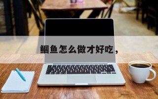 鲴鱼怎么做才好吃，
