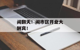 闹翻天！闹市区开业大酬宾！