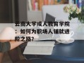 云南大学成人教育学院：如何为职场人铺就进阶之路？