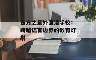 东方之星外国语学校：跨越语言边界的教育灯塔