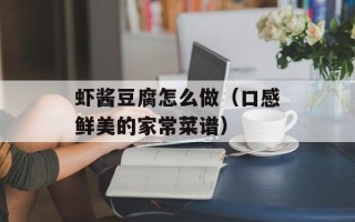 虾酱豆腐怎么做（口感鲜美的家常菜谱）