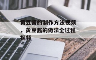 黄豆酱的制作方法视频，黄豆酱的做法全过程视频