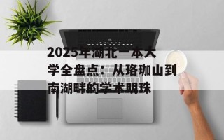 2025年湖北一本大学全盘点：从珞珈山到南湖畔的学术明珠