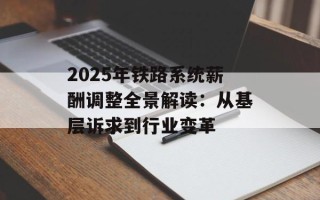 2025年铁路系统薪酬调整全景解读：从基层诉求到行业变革