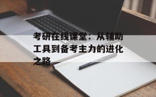 考研在线课堂：从辅助工具到备考主力的进化之路