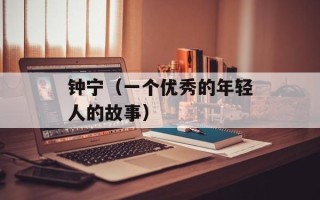 钟宁（一个优秀的年轻人的故事）