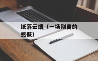 纸落云烟（一场别离的感慨）