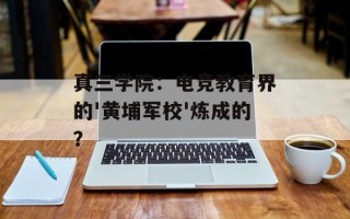 真三学院：电竞教育界的'黄埔军校'炼成的？