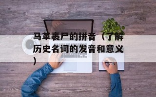 马革裹尸的拼音（了解历史名词的发音和意义）