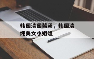 韩国清国酱汤，韩国清纯美女小姐姐