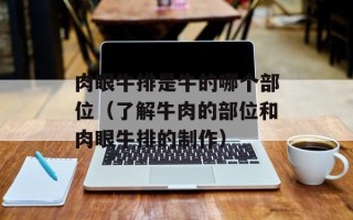 肉眼牛排是牛的哪个部位（了解牛肉的部位和肉眼牛排的制作）