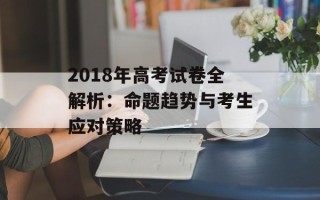 2018年高考试卷全解析：命题趋势与考生应对策略