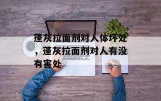 蓬灰拉面剂对人体坏处，蓬灰拉面剂对人有没有害处