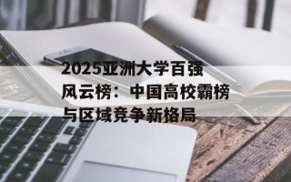 2025亚洲大学百强风云榜：中国高校霸榜与区域竞争新格局