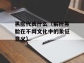 黑脸代表什么（解析黑脸在不同文化中的象征意义）