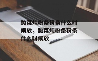 酸菜炖粉条粉条什么时候放，酸菜炖粉条粉条什么时候放