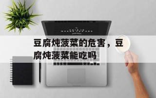 豆腐炖菠菜的危害，豆腐炖菠菜能吃吗