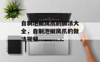 自制泡椒凤爪的做法大全，自制泡椒凤爪的做法视频