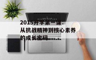 2015开学第一课：从抗战精神到核心素养的成长密码