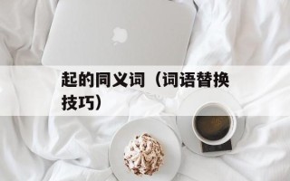 起的同义词（词语替换技巧）