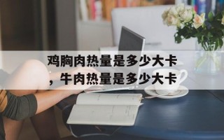 鸡胸肉热量是多少大卡，牛肉热量是多少大卡
