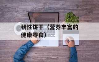 韧性饼干（营养丰富的健康零食）