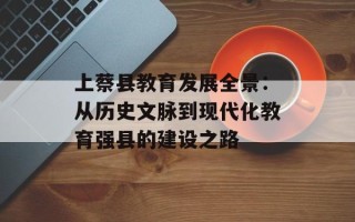 上蔡县教育发展全景：从历史文脉到现代化教育强县的建设之路