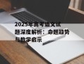 2025年高考语文试题深度解析：命题趋势与教学启示
