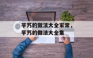芋艿的做法大全家常，芋艿的做法大全集