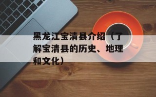 黑龙江宝清县介绍（了解宝清县的历史、地理和文化）