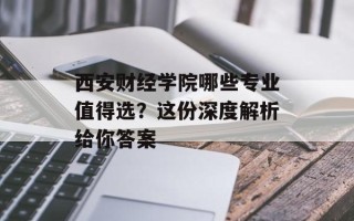 西安财经学院哪些专业值得选？这份深度解析给你答案