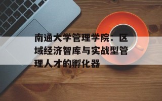 南通大学管理学院：区域经济智库与实战型管理人才的孵化器