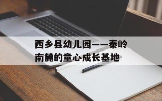 西乡县幼儿园——秦岭南麓的童心成长基地