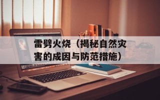 雷劈火烧（揭秘自然灾害的成因与防范措施）