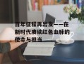 百年征程再出发——在新时代赓续红色血脉的使命与担当