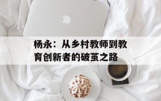 杨永：从乡村教师到教育创新者的破茧之路