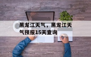 黑龙江天气，黑龙江天气预报15天查询