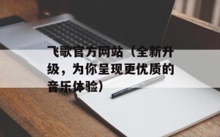 飞歌官方网站（全新升级，为你呈现更优质的音乐体验）