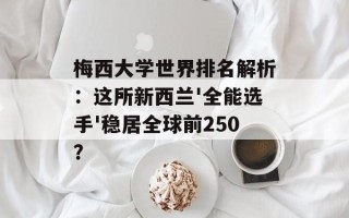 梅西大学世界排名解析：这所新西兰'全能选手'稳居全球前250？