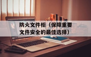 防火文件柜（保障重要文件安全的最佳选择）