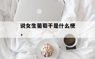 说女生葡萄干是什么梗，