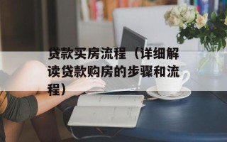 贷款买房流程（详细解读贷款购房的步骤和流程）
