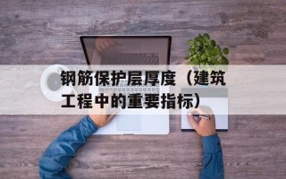 钢筋保护层厚度（建筑工程中的重要指标）
