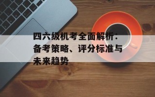 四六级机考全面解析：备考策略、评分标准与未来趋势