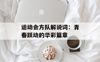 运动会方队解说词：青春跃动的华彩篇章
