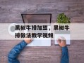 黑椒牛排加盟，黑椒牛排做法教学视频