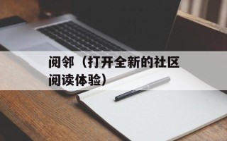 阅邻（打开全新的社区阅读体验）