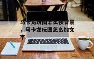 马卡龙玩图怎么换背景，马卡龙玩图怎么加文字