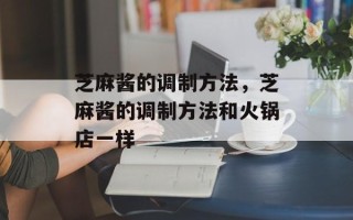 芝麻酱的调制方法，芝麻酱的调制方法和火锅店一样