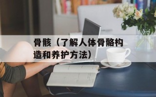骨骸（了解人体骨骼构造和养护方法）